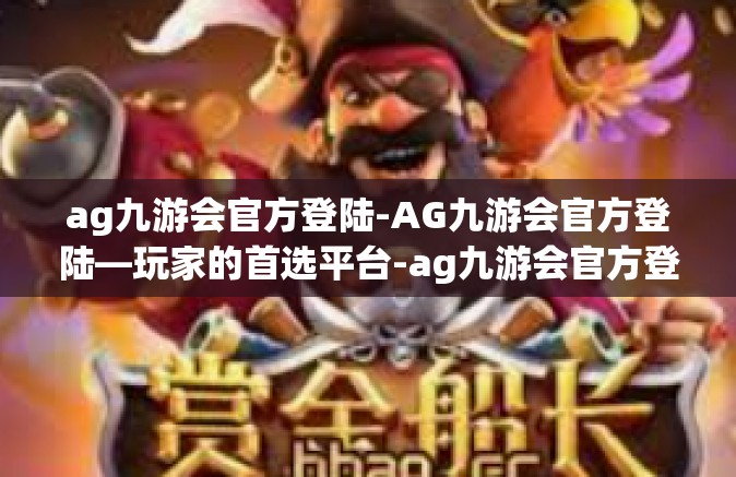 ag九游会官方登陆-AG九游会官方登陆—玩家的首选平台-ag九游会官方登陆