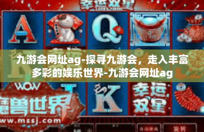 九游会网址ag-探寻九游会，走入丰富多彩的娱乐世界-九游会网址ag