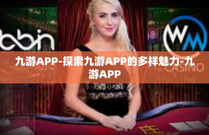 九游APP-探索九游APP的多样魅力-九游APP