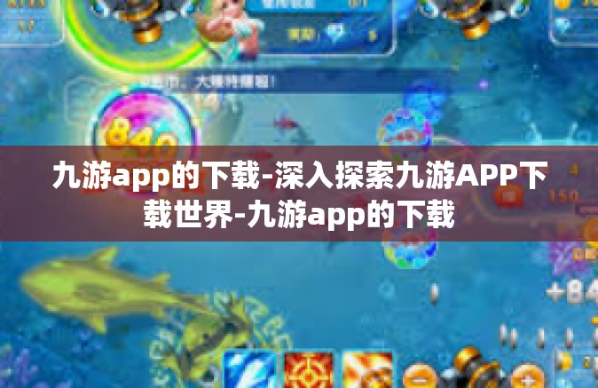 九游app的下载-深入探索九游APP下载世界-九游app的下载