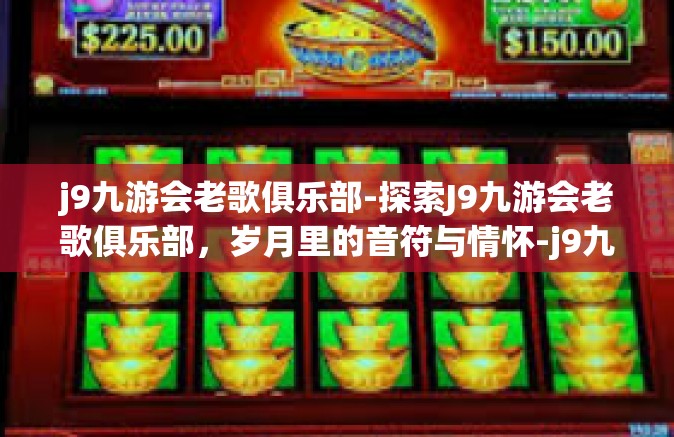 j9九游会老歌俱乐部-探索J9九游会老歌俱乐部，岁月里的音符与情怀-j9九游会老歌俱乐部