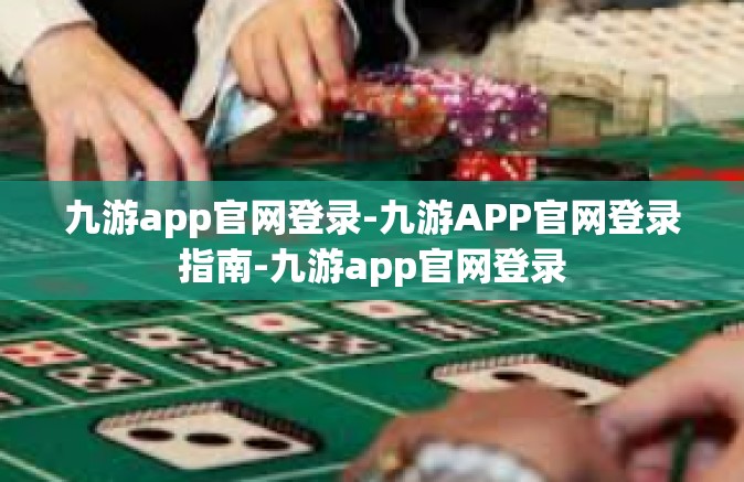 九游app官网登录-九游APP官网登录指南-九游app官网登录