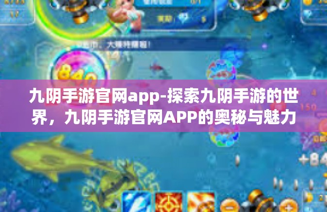 九阴手游官网app-探索九阴手游的世界，九阴手游官网APP的奥秘与魅力-九阴手游官网app