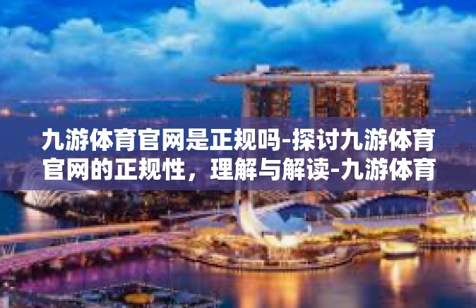 九游体育官网是正规吗-探讨九游体育官网的正规性，理解与解读-九游体育官网是正规吗