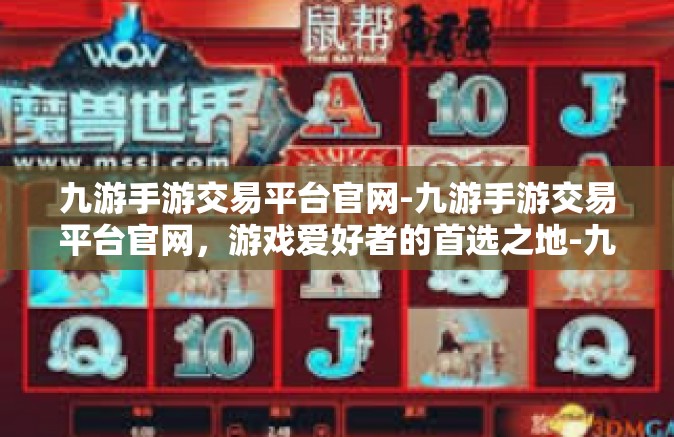 九游手游交易平台官网-九游手游交易平台官网，游戏爱好者的首选之地-九游手游交易平台官网