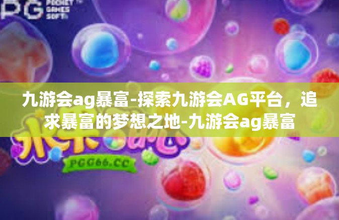 九游会ag暴富-探索九游会AG平台，追求暴富的梦想之地-九游会ag暴富