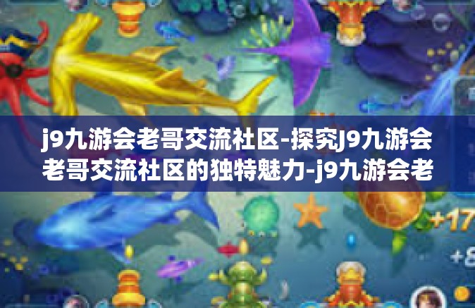 j9九游会老哥交流社区-探究J9九游会老哥交流社区的独特魅力-j9九游会老哥交流社区