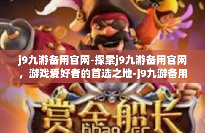 j9九游备用官网-探索j9九游备用官网，游戏爱好者的首选之地-j9九游备用官网