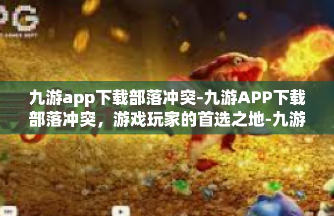 九游app下载部落冲突-九游APP下载部落冲突，游戏玩家的首选之地-九游app下载部落冲突
