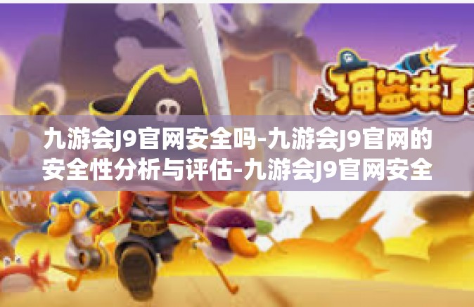 九游会J9官网安全吗-九游会J9官网的安全性分析与评估-九游会J9官网安全吗