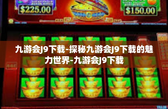 九游会J9下载-探秘九游会J9下载的魅力世界-九游会J9下载