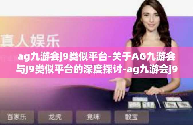 ag九游会j9类似平台-关于AG九游会与J9类似平台的深度探讨-ag九游会j9类似平台