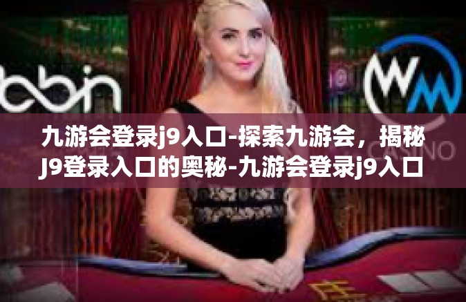 九游会登录j9入口-探索九游会，揭秘J9登录入口的奥秘-九游会登录j9入口