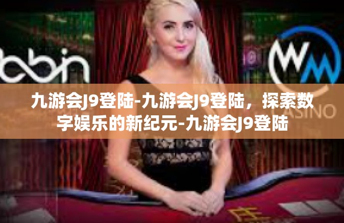 九游会J9登陆-九游会J9登陆，探索数字娱乐的新纪元-九游会J9登陆