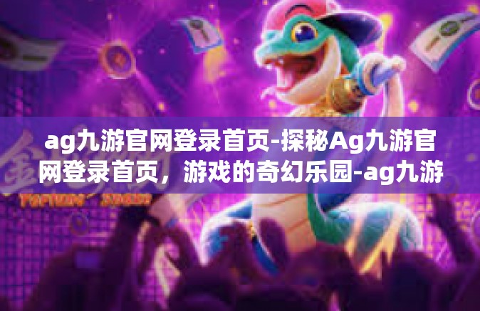 ag九游官网登录首页-探秘Ag九游官网登录首页，游戏的奇幻乐园-ag九游官网登录首页