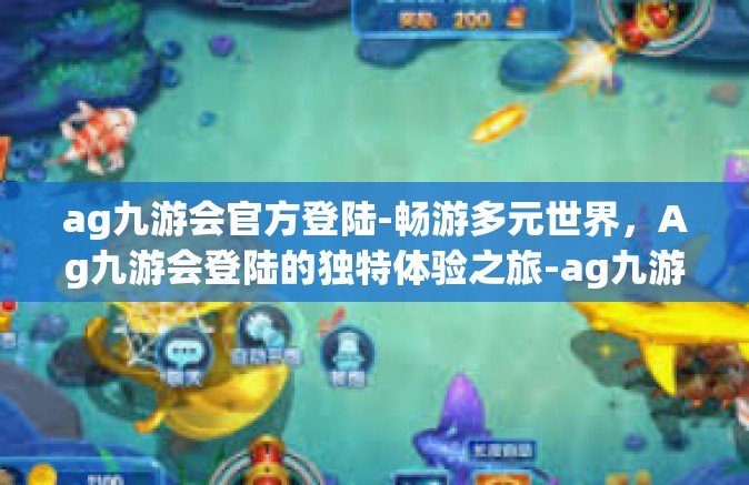 ag九游会官方登陆-畅游多元世界，Ag九游会登陆的独特体验之旅-ag九游会官方登陆