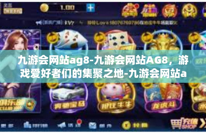 九游会网站ag8-九游会网站AG8，游戏爱好者们的集聚之地-九游会网站ag8