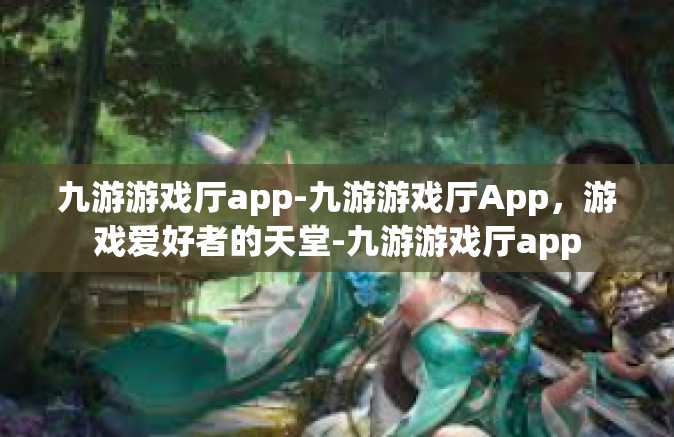 九游游戏厅app-九游游戏厅App，游戏爱好者的天堂-九游游戏厅app