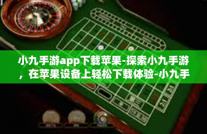 小九手游app下载苹果-探索小九手游，在苹果设备上轻松下载体验-小九手游app下载苹果
