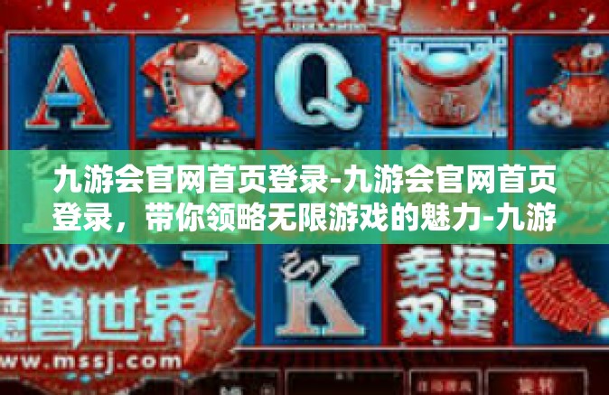 九游会官网首页登录-九游会官网首页登录，带你领略无限游戏的魅力-九游会官网首页登录