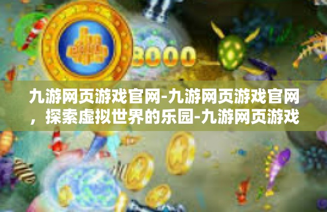 九游网页游戏官网-九游网页游戏官网，探索虚拟世界的乐园-九游网页游戏官网