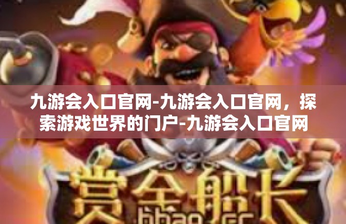 九游会入口官网-九游会入口官网，探索游戏世界的门户-九游会入口官网