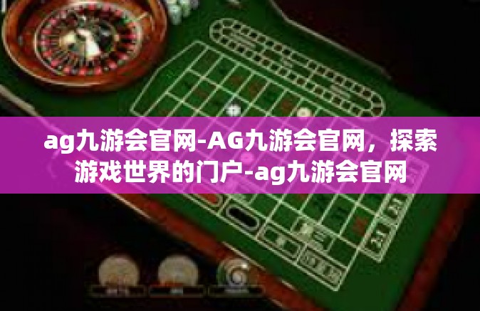 ag九游会官网-AG九游会官网，探索游戏世界的门户-ag九游会官网