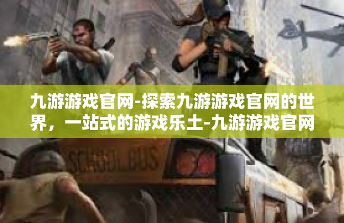 九游游戏官网-探索九游游戏官网的世界，一站式的游戏乐土-九游游戏官网