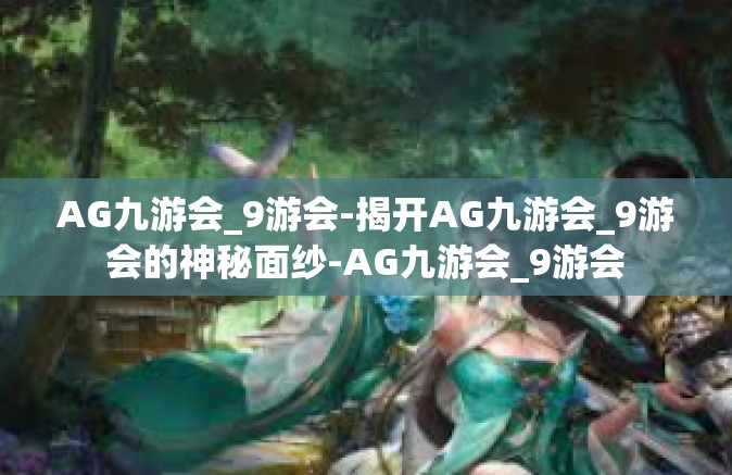 AG九游会_9游会-揭开AG九游会_9游会的神秘面纱-AG九游会_9游会