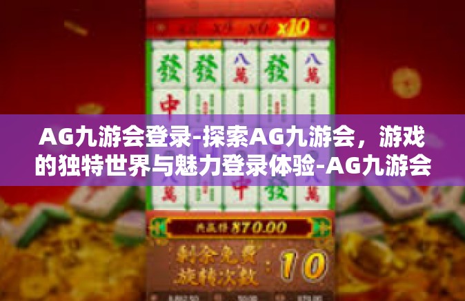 AG九游会登录-探索AG九游会，游戏的独特世界与魅力登录体验-AG九游会登录