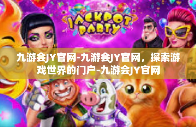 九游会JY官网-九游会JY官网，探索游戏世界的门户-九游会JY官网