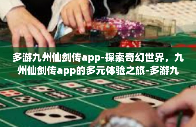 多游九州仙剑传app-探索奇幻世界，九州仙剑传app的多元体验之旅-多游九州仙剑传app