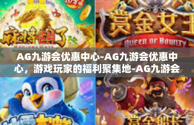 AG九游会优惠中心-AG九游会优惠中心，游戏玩家的福利聚集地-AG九游会优惠中心
