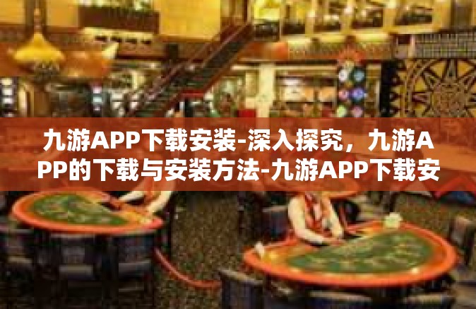 九游APP下载安装-深入探究，九游APP的下载与安装方法-九游APP下载安装