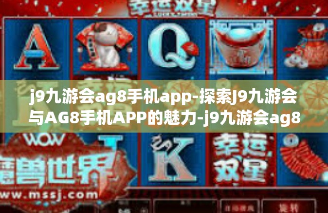 j9九游会ag8手机app-探索J9九游会与AG8手机APP的魅力-j9九游会ag8手机app