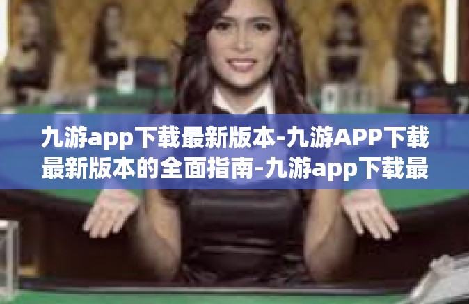 九游app下载最新版本-九游APP下载最新版本的全面指南-九游app下载最新版本