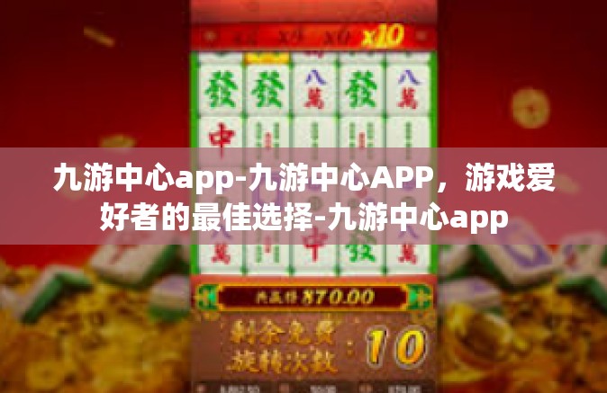 九游中心app-九游中心APP，游戏爱好者的最佳选择-九游中心app