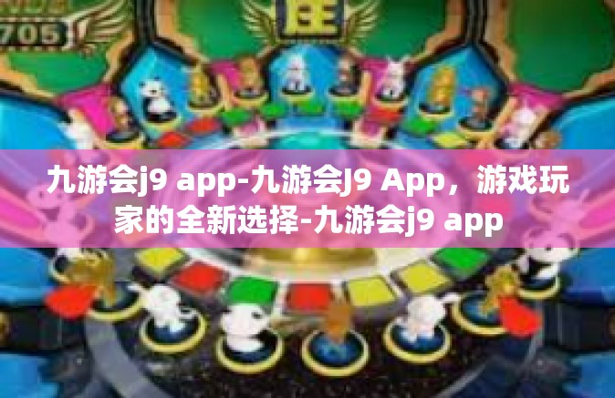 九游会j9 app-九游会J9 App，游戏玩家的全新选择-九游会j9 app