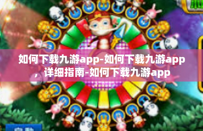如何下载九游app-如何下载九游app，详细指南-如何下载九游app