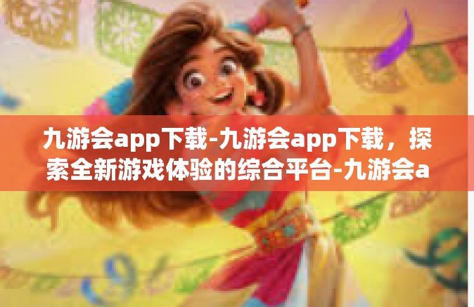 九游会app下载-九游会app下载，探索全新游戏体验的综合平台-九游会app下载