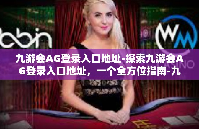 九游会AG登录入口地址-探索九游会AG登录入口地址，一个全方位指南-九游会AG登录入口地址