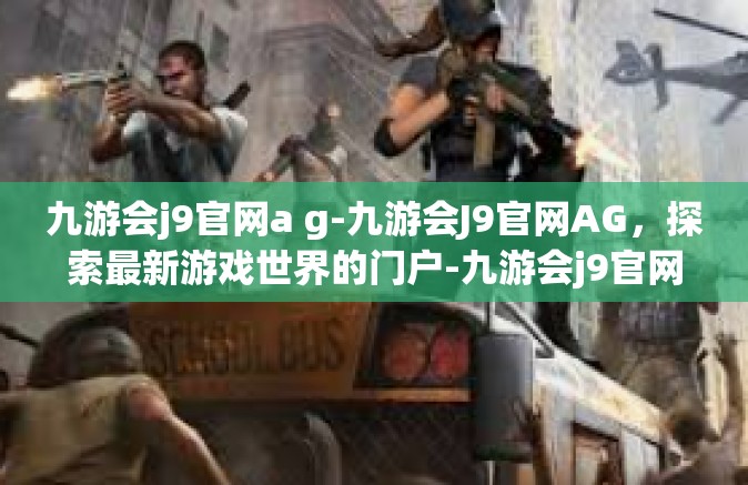 九游会j9官网a g-九游会J9官网AG，探索最新游戏世界的门户-九游会j9官网a g