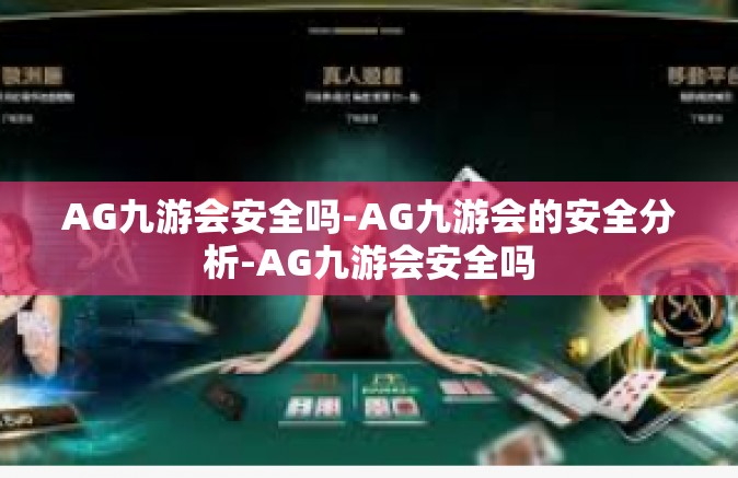 AG九游会安全吗-AG九游会的安全分析-AG九游会安全吗