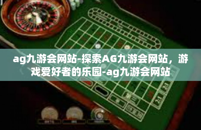 ag九游会网站-探索AG九游会网站，游戏爱好者的乐园-ag九游会网站