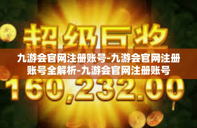 九游会官网注册账号-九游会官网注册账号全解析-九游会官网注册账号
