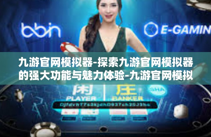 九游官网模拟器-探索九游官网模拟器的强大功能与魅力体验-九游官网模拟器