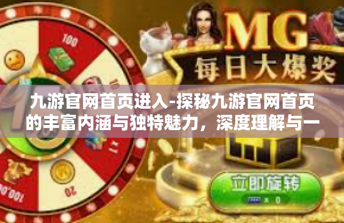 九游官网首页进入-探秘九游官网首页的丰富内涵与独特魅力，深度理解与一键进入的途径-九游官网首页进入