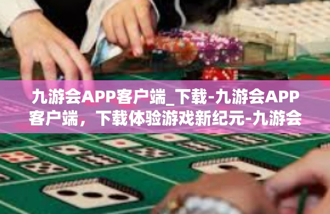 九游会APP客户端_下载-九游会APP客户端，下载体验游戏新纪元-九游会APP客户端_下载