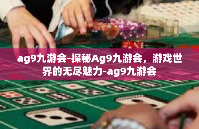 ag9九游会-探秘Ag9九游会，游戏世界的无尽魅力-ag9九游会