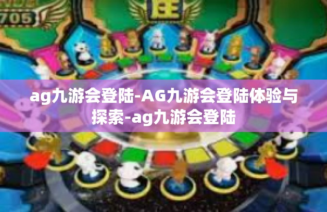 ag九游会登陆-AG九游会登陆体验与探索-ag九游会登陆